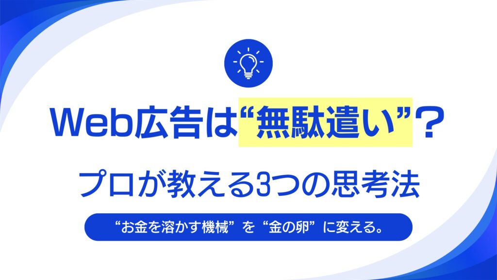 Web広告は“無駄遣い”？ 費用対効果を最大化するプロの思考法を、素人にもわかるように解説します