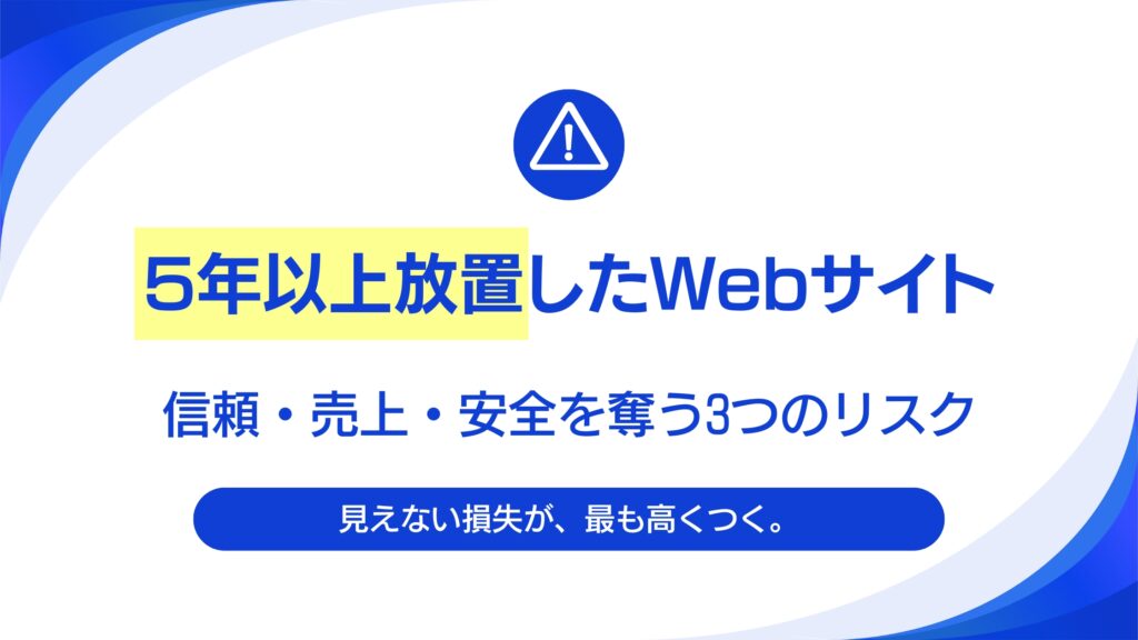 5年以上放置したWebサイトの危険性。信頼と売上を静かに失う3つの理由。